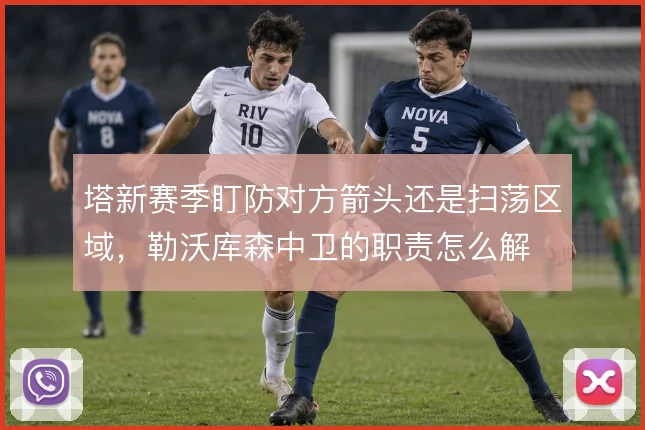 塔新赛季盯防对方箭头还是扫荡区域，勒沃库森中卫的职责怎么解