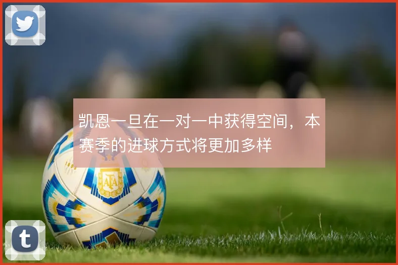 凯恩一旦在一对一中获得空间，本赛季的进球方式将更加多样