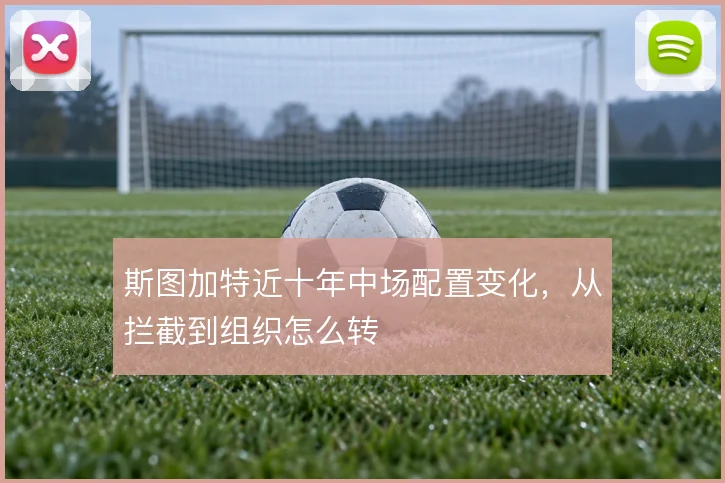 斯图加特近十年中场配置变化，从拦截到组织怎么转