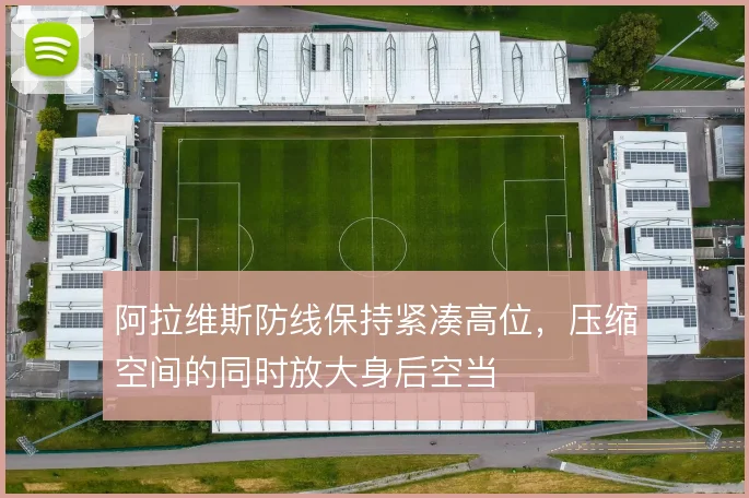 阿拉维斯防线保持紧凑高位，压缩空间的同时放大身后空当