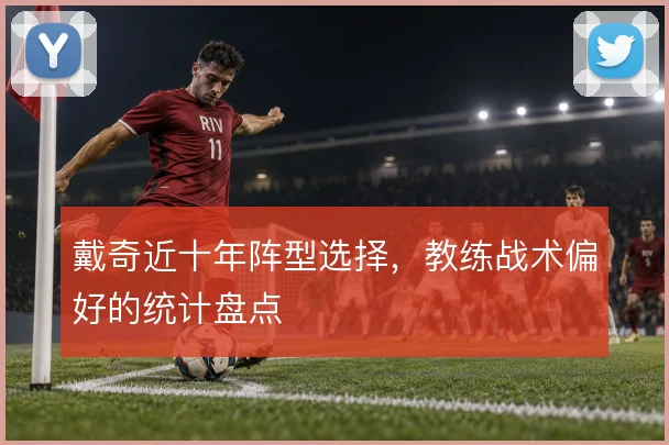 戴奇近十年阵型选择，教练战术偏好的统计盘点