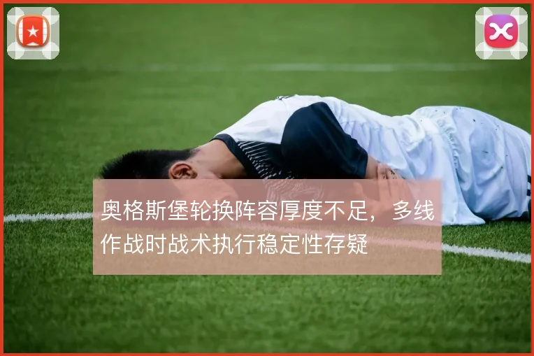 奥格斯堡轮换阵容厚度不足,多线作战时战术执行稳定性存疑