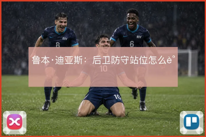 鲁本·迪亚斯：后卫防守站位怎么调