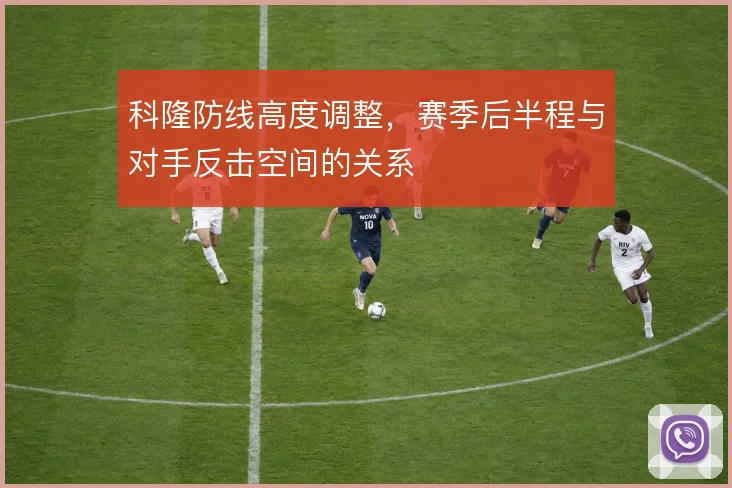 科隆防线高度调整,赛季后半程与对手反击空间的关系