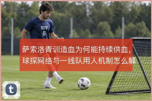 萨索洛青训造血为何能持续供血,球探网络与一线队用人机制怎么解