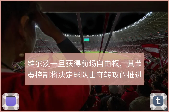 维尔茨一旦获得前场自由权，其节奏控制将决定球队由守转攻的推进效率