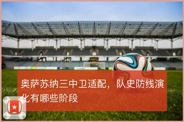 奥萨苏纳三中卫适配,队史防线演化有哪些阶段