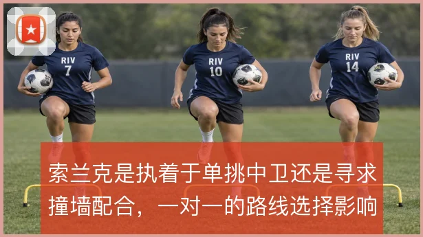 索兰克是执着于单挑中卫还是寻求撞墙配合,一对一的路线选择影响终结效率