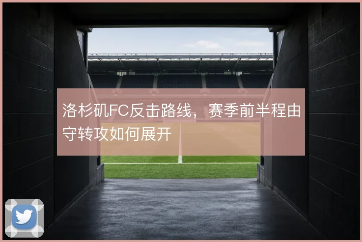 洛杉矶FC反击路线，赛季前半程由守转攻如何展开