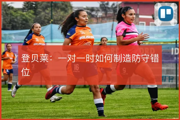 登贝莱：一对一时如何制造防守错位
