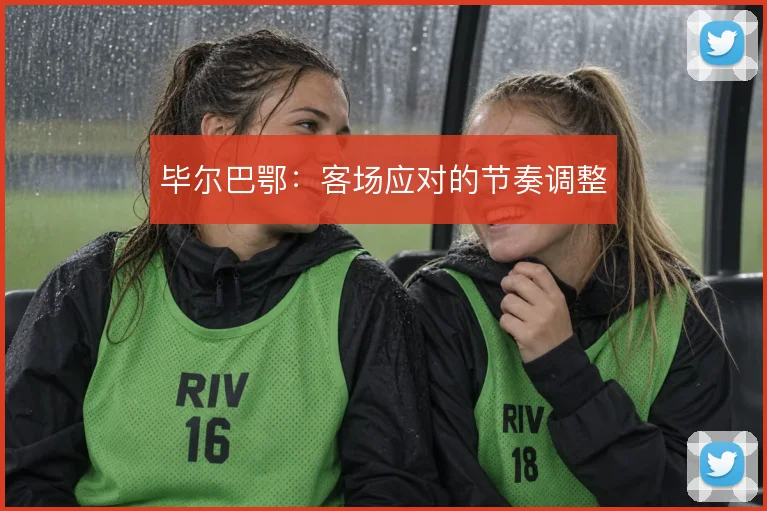 毕尔巴鄂:客场应对的节奏调整