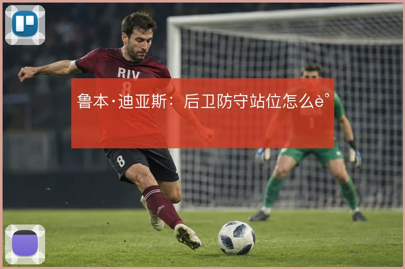 鲁本·迪亚斯：后卫防守站位怎么调