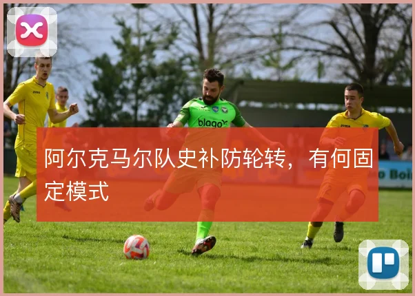 阿尔克马尔队史补防轮转，有何固定模式