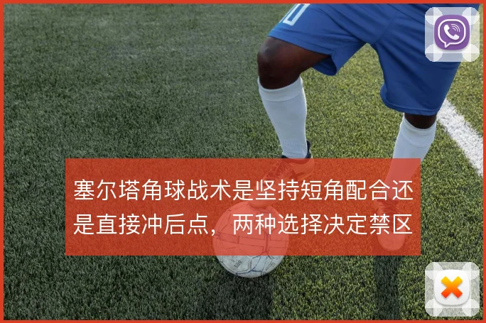 塞尔塔角球战术是坚持短角配合还是直接冲后点，两种选择决定禁区混乱程度