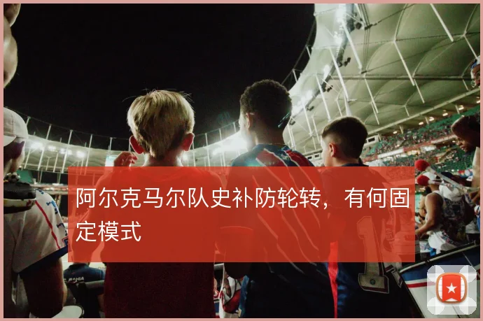 阿尔克马尔队史补防轮转，有何固定模式