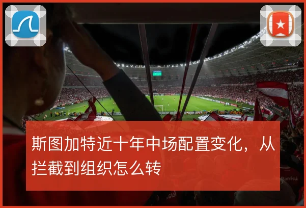 斯图加特近十年中场配置变化,从拦截到组织怎么转