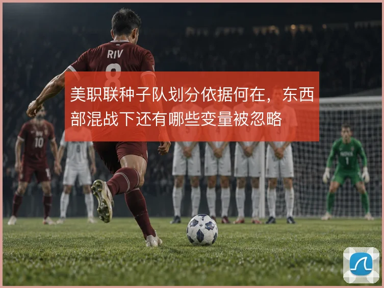 美职联种子队划分依据何在,东西部混战下还有哪些变量被忽略