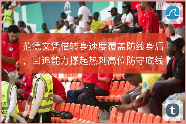 范德文凭借转身速度覆盖防线身后,回追能力撑起热刺高位防守底线