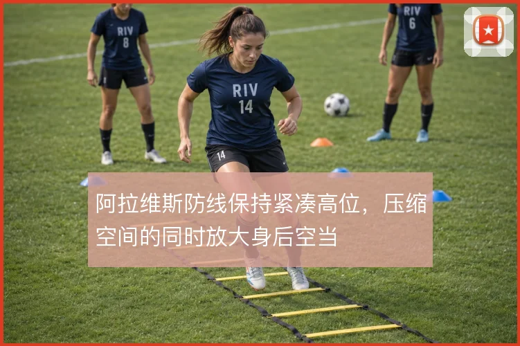 阿拉维斯防线保持紧凑高位，压缩空间的同时放大身后空当