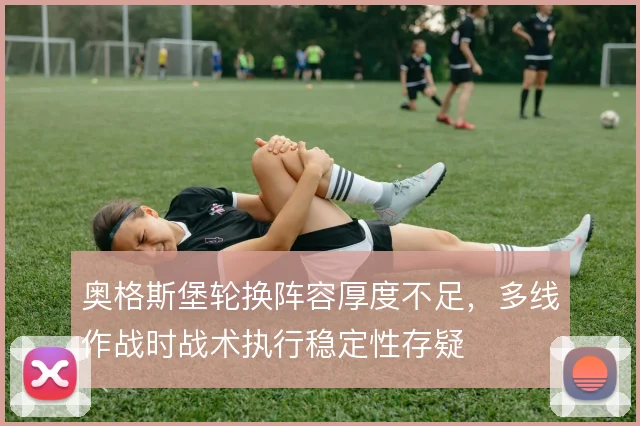 奥格斯堡轮换阵容厚度不足,多线作战时战术执行稳定性存疑
