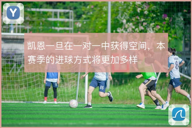 凯恩一旦在一对一中获得空间,本赛季的进球方式将更加多样