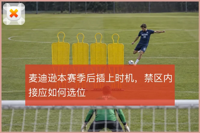 麦迪逊本赛季后插上时机，禁区内接应如何选位