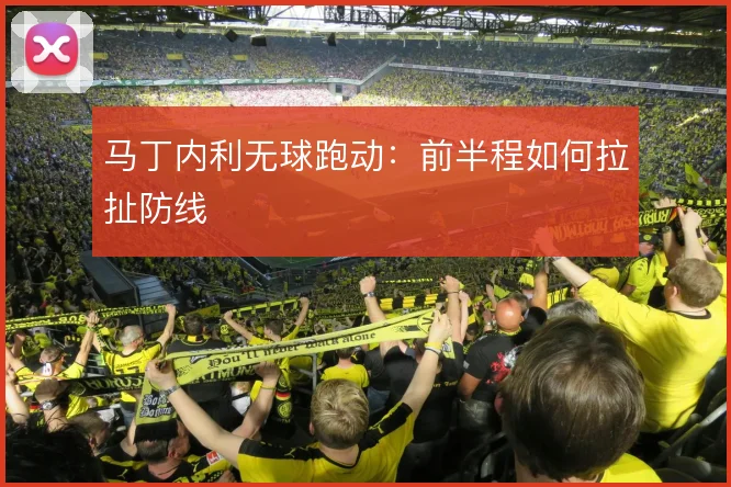 马丁内利无球跑动:前半程如何拉扯防线