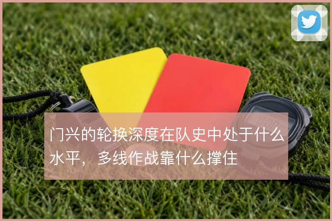 门兴的轮换深度在队史中处于什么水平，多线作战靠什么撑住