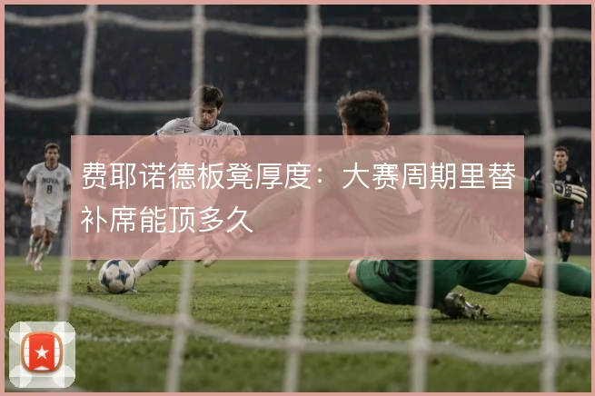费耶诺德板凳厚度:大赛周期里替补席能顶多久