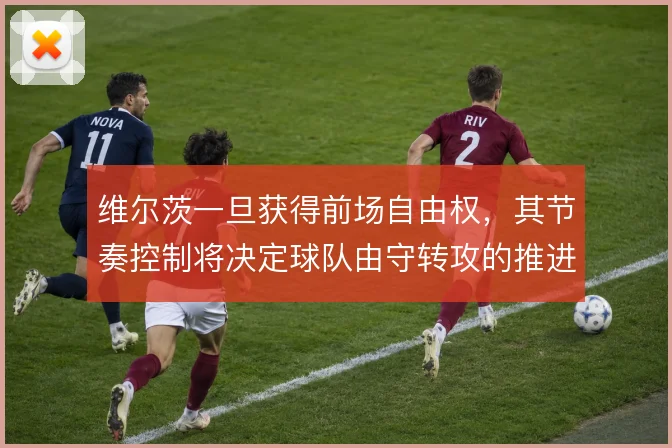 维尔茨一旦获得前场自由权，其节奏控制将决定球队由守转攻的推进效率