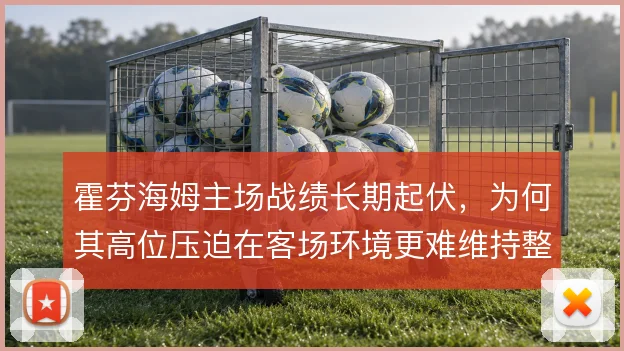 霍芬海姆主场战绩长期起伏，为何其高位压迫在客场环境更难维持整场强度