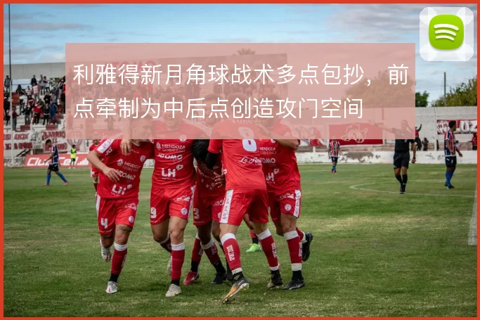 利雅得新月角球战术多点包抄，前点牵制为中后点创造攻门空间