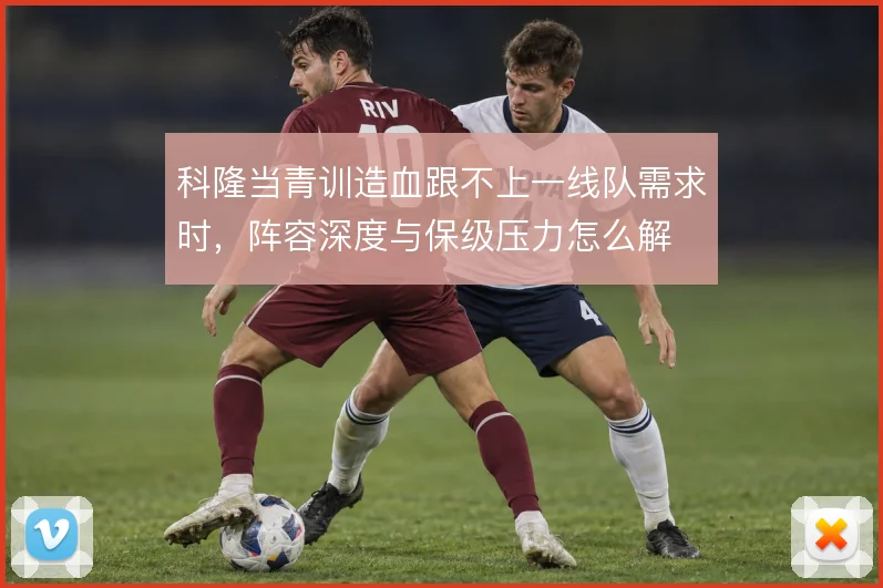 科隆当青训造血跟不上一线队需求时,阵容深度与保级压力怎么解