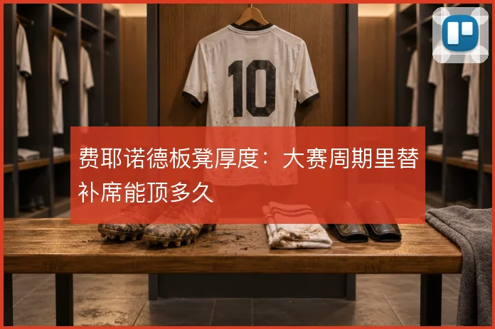 费耶诺德板凳厚度:大赛周期里替补席能顶多久