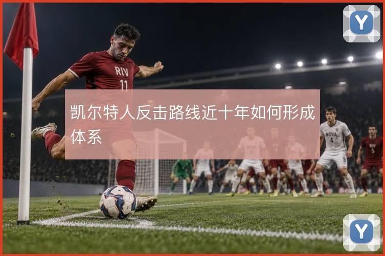 凯尔特人反击路线近十年如何形成体系
