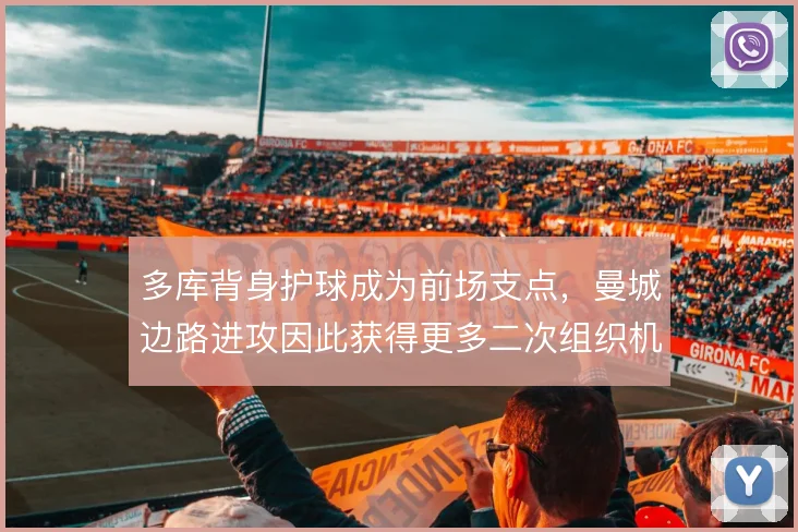 多库背身护球成为前场支点，曼城边路进攻因此获得更多二次组织机会
