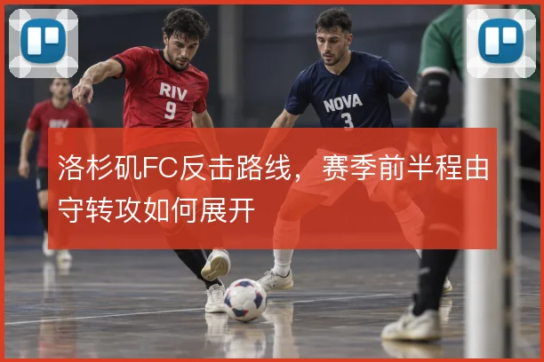 洛杉矶FC反击路线,赛季前半程由守转攻如何展开