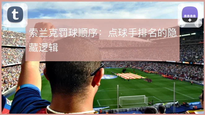 索兰克罚球顺序:点球手排名的隐藏逻辑
