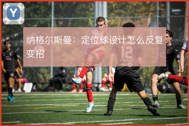 纳格尔斯曼：定位球设计怎么反复变招