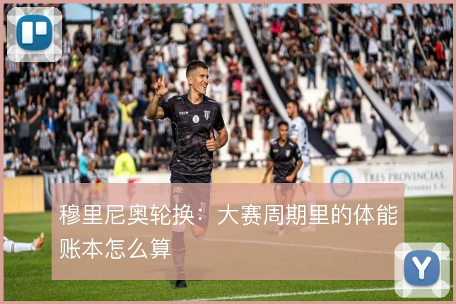 穆里尼奥轮换:大赛周期里的体能账本怎么算