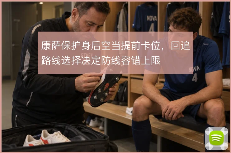 康萨保护身后空当提前卡位，回追路线选择决定防线容错上限