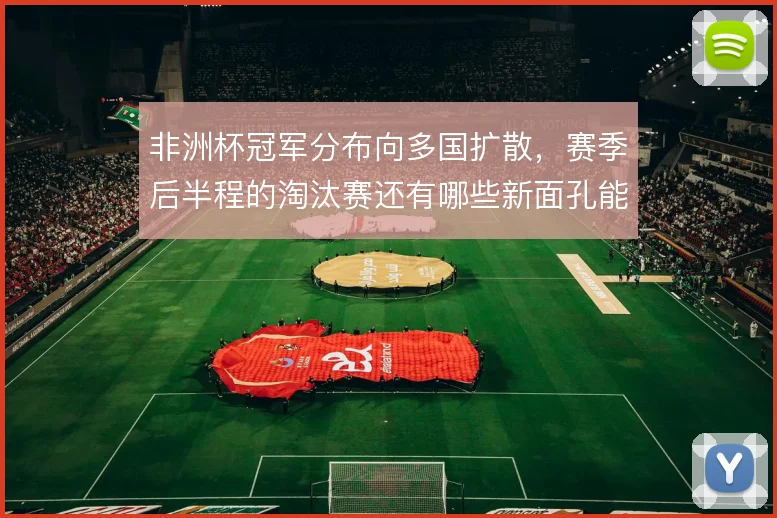非洲杯冠军分布向多国扩散,赛季后半程的淘汰赛还有哪些新面孔能突围