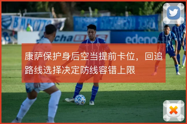 康萨保护身后空当提前卡位，回追路线选择决定防线容错上限