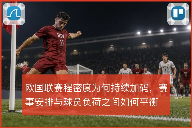 欧国联赛程密度为何持续加码,赛事安排与球员负荷之间如何平衡