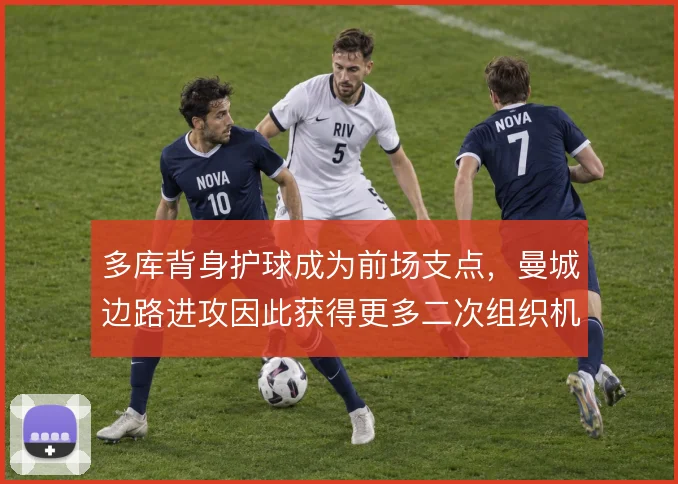 多库背身护球成为前场支点，曼城边路进攻因此获得更多二次组织机会