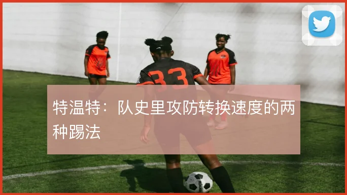 特温特：队史里攻防转换速度的两种踢法