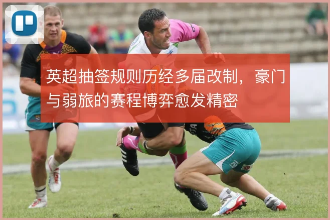 英超抽签规则历经多届改制，豪门与弱旅的赛程博弈愈发精密