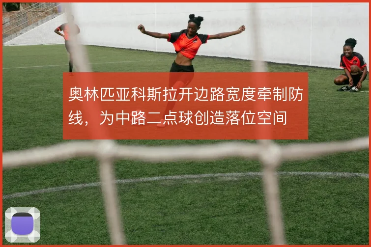 奥林匹亚科斯拉开边路宽度牵制防线，为中路二点球创造落位空间