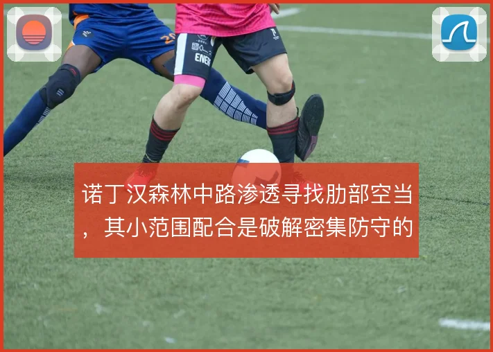 诺丁汉森林中路渗透寻找肋部空当，其小范围配合是破解密集防守的手段