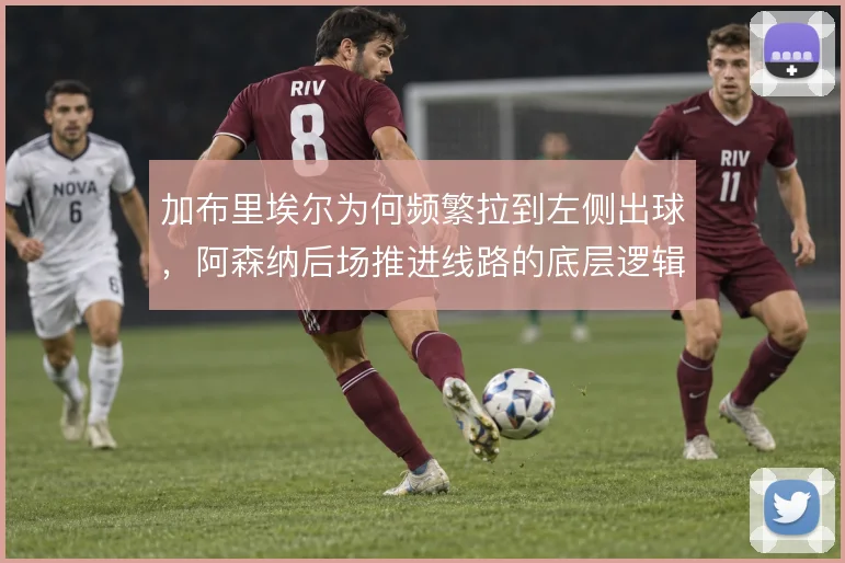 加布里埃尔为何频繁拉到左侧出球，阿森纳后场推进线路的底层逻辑
